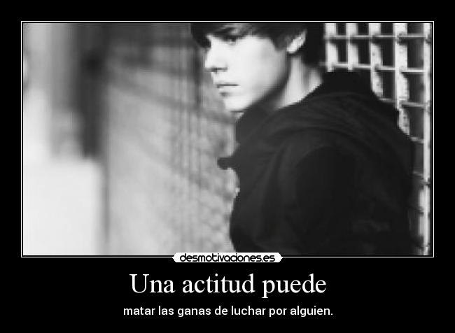 Una actitud puede - matar las ganas de luchar por alguien.