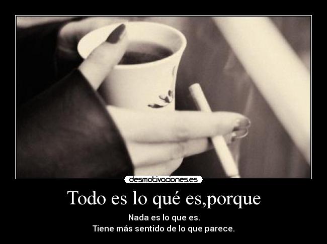 Todo es lo qué es,porque - 