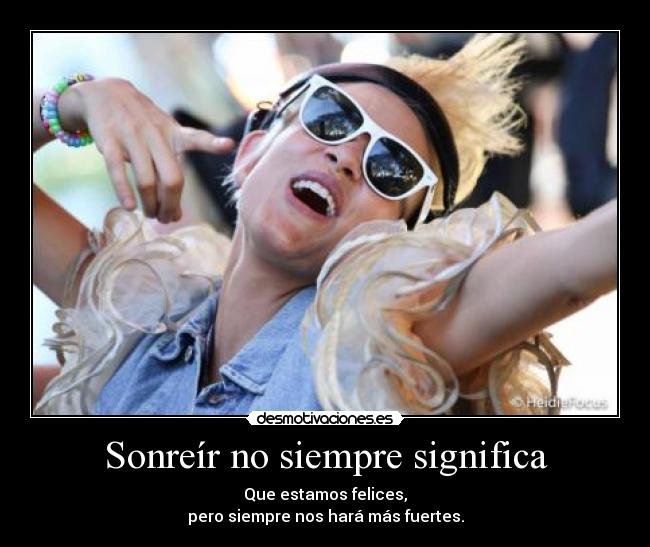 Sonreír no siempre significa - Que estamos felices,
pero siempre nos hará más fuertes.