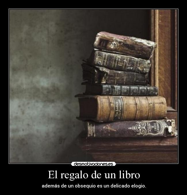 El regalo de un libro - además de un obsequio es un delicado elogio.