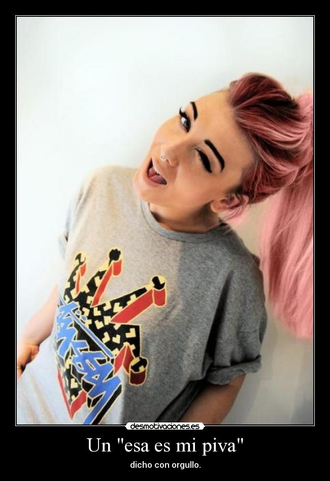Un esa es mi piva - dicho con orgullo.