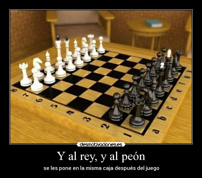 Y al rey, y al peón - se les pone en la misma caja después del juego