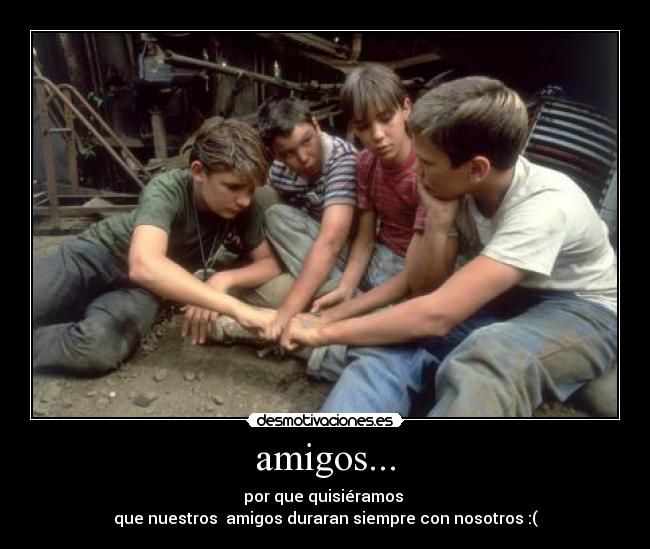 amigos... - por que quisiéramos
que nuestros amigos duraran siempre con nosotros :(