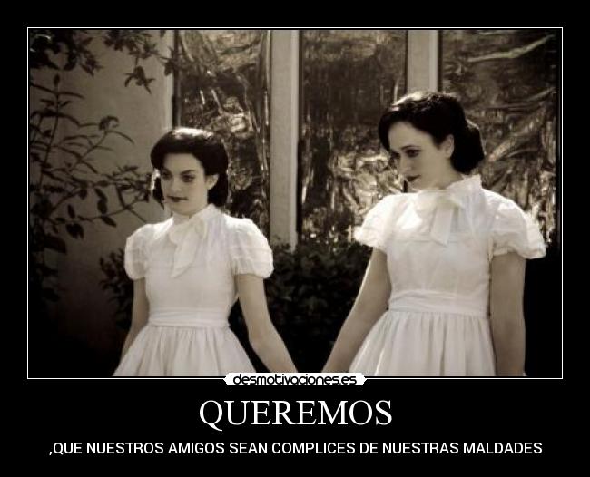 QUEREMOS - ,QUE NUESTROS AMIGOS SEAN COMPLICES DE NUESTRAS MALDADES
