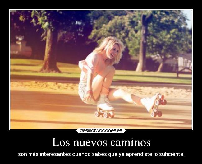 Los nuevos caminos - son más interesantes cuando sabes que ya aprendiste lo suficiente.