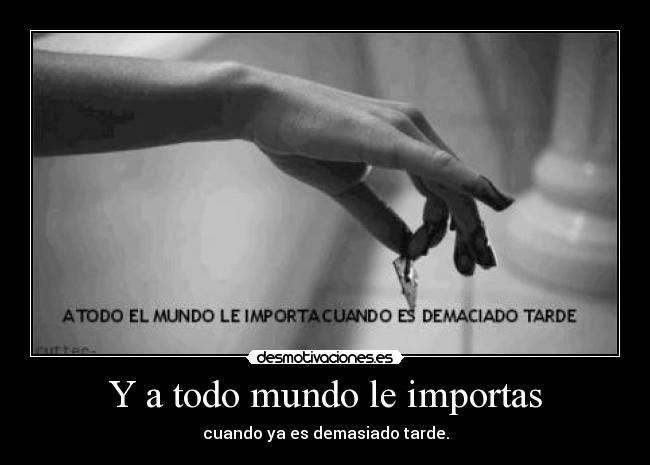 Y a todo mundo le importas -