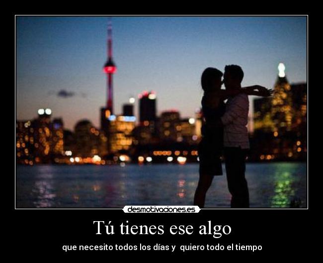 Tú tienes ese algo - que necesito todos los días y quiero todo el tiempo