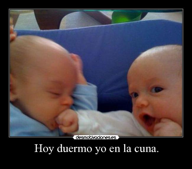 Hoy duermo yo en la cuna. -