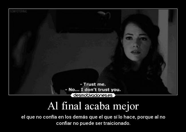 Al final acaba mejor - el que no confía en los demás que el que sí lo hace, porque al no
confiar no puede ser traicionado.