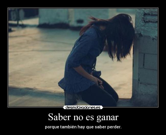 Saber no es ganar - porque también hay que saber perder.