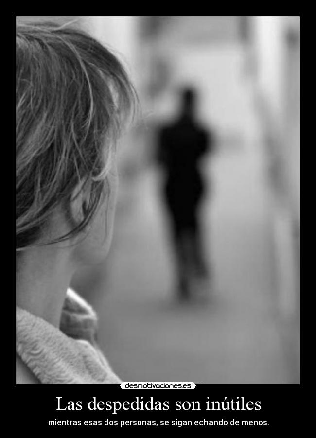 Las despedidas son inútiles - mientras esas dos personas, se sigan echando de menos.