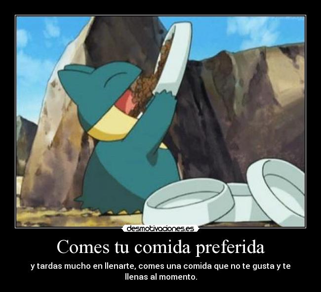 Comes tu comida preferida - y tardas mucho en llenarte, comes una comida que no te gusta y te llenas al momento.