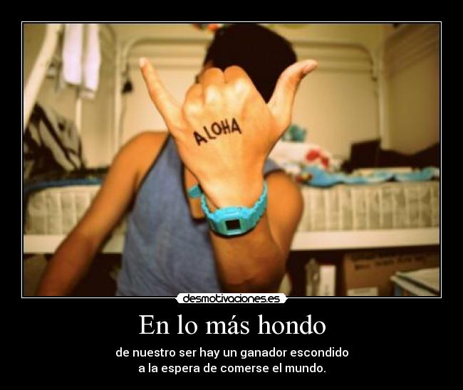 En lo más hondo - de nuestro ser hay un ganador escondido
a la espera de comerse el mundo.