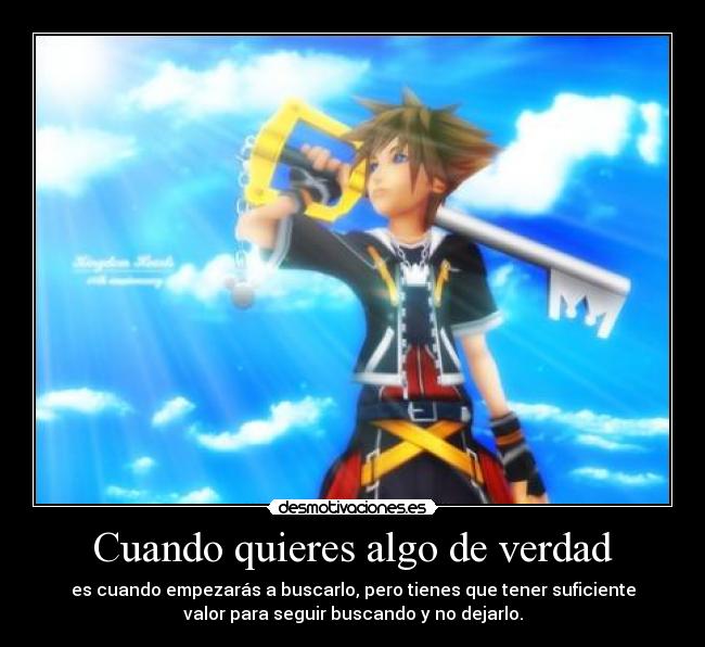Cuando quieres algo de verdad - es cuando empezarás a buscarlo, pero tienes que tener suficiente
valor para seguir buscando y no dejarlo.