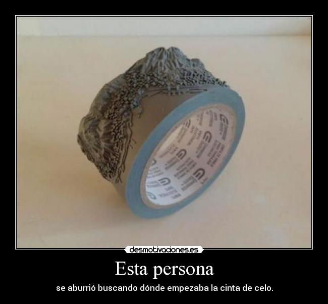 Esta persona - se aburrió buscando dónde empezaba la cinta de celo.