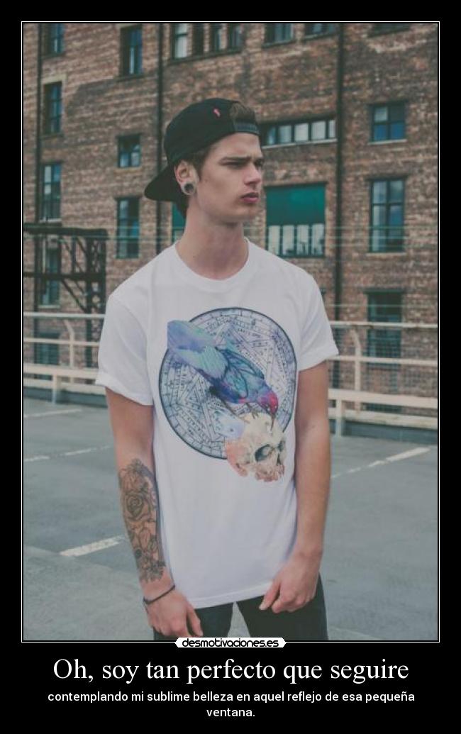 Oh, soy tan perfecto que seguire -