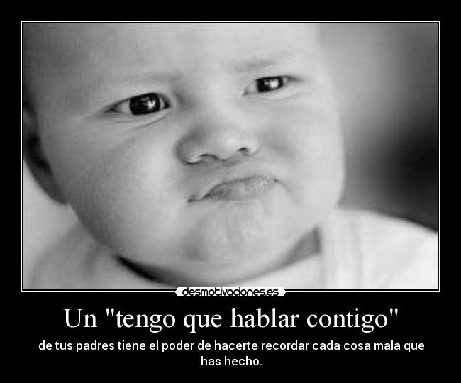 Un tengo que hablar contigo - de tus padres tiene el poder de hacerte recordar cada cosa mala que has hecho.
