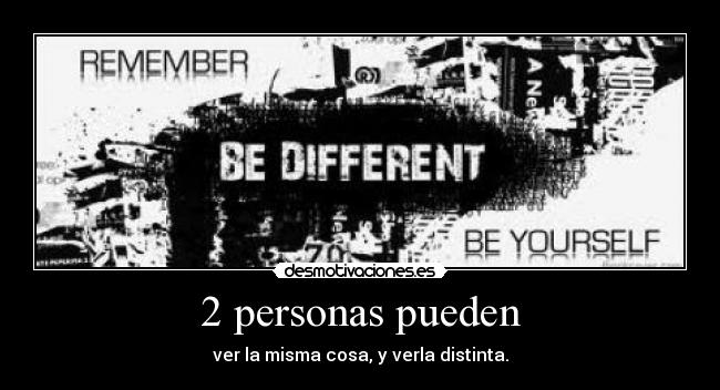 2 personas pueden - ver la misma cosa, y verla distinta.