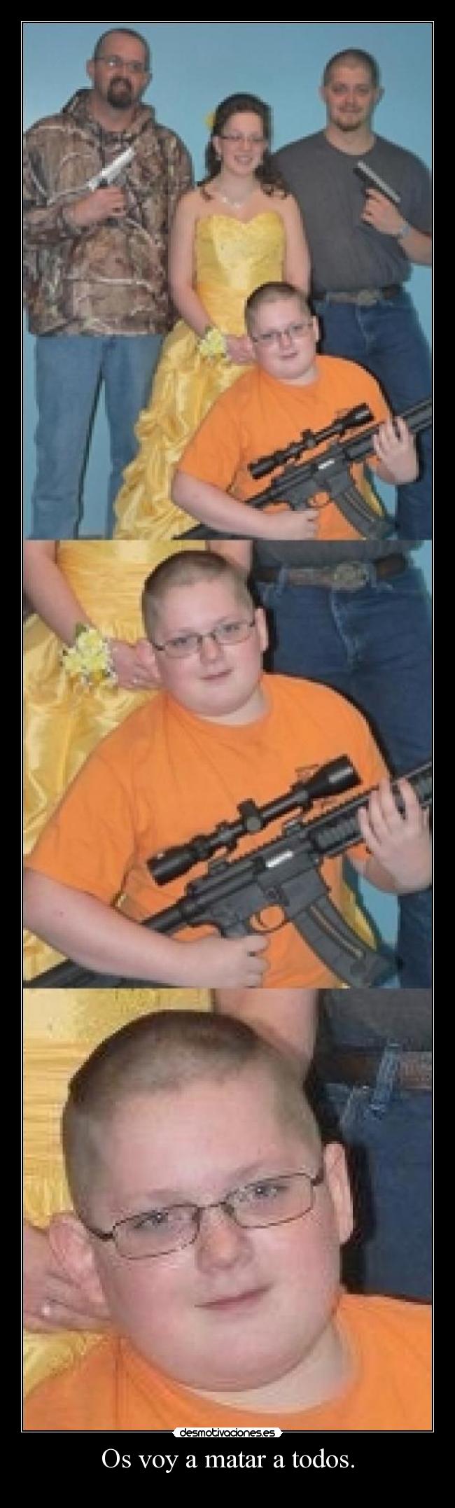 Os voy a matar a todos. -