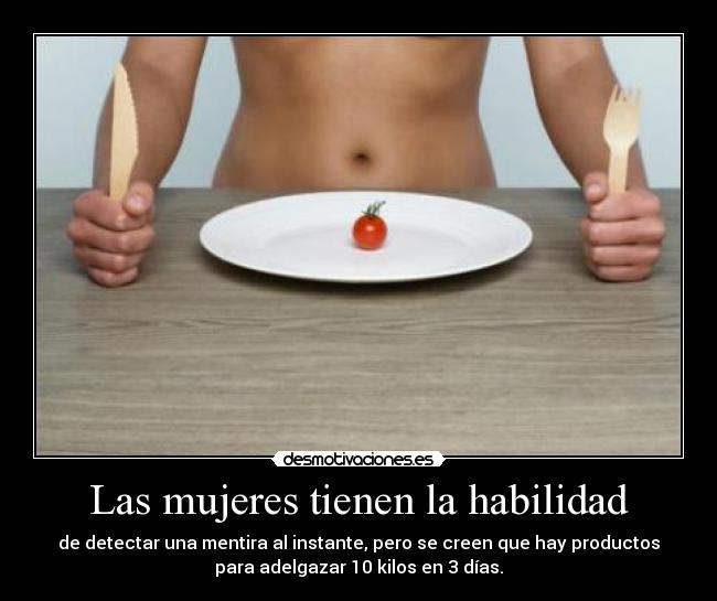 Las mujeres tienen la habilidad - de detectar una mentira al instante, pero se creen que hay productos
para adelgazar 10 kilos en 3 días.