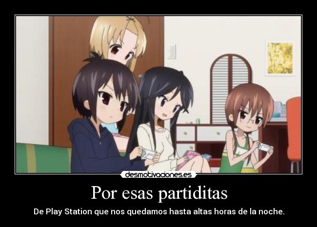 Por esas partiditas - De Play Station que nos quedamos hasta altas horas de la noche.