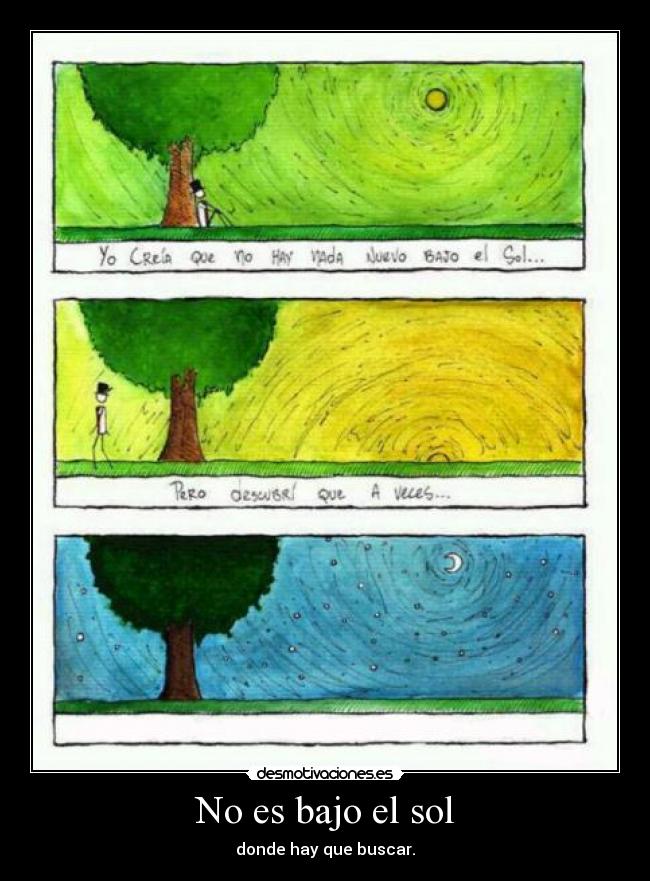 No es bajo el sol - donde hay que buscar.