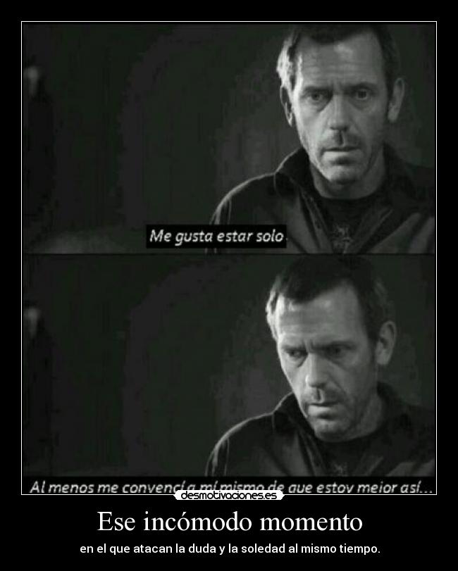 Ese incómodo momento - en el que atacan la duda y la soledad al mismo tiempo.