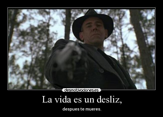 La vida es un desliz, - despues te mueres.