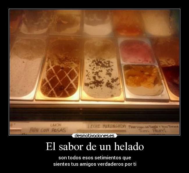 El sabor de un helado - son todos esos setimientos que
sientes tus amigos verdaderos por ti