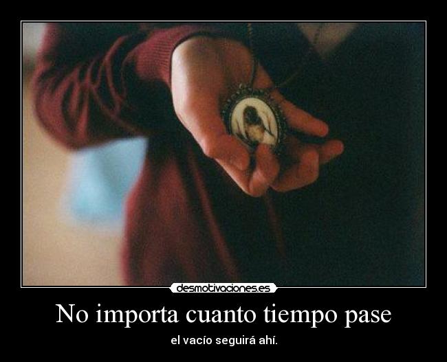 No importa cuanto tiempo pase - el vacío seguirá ahí.