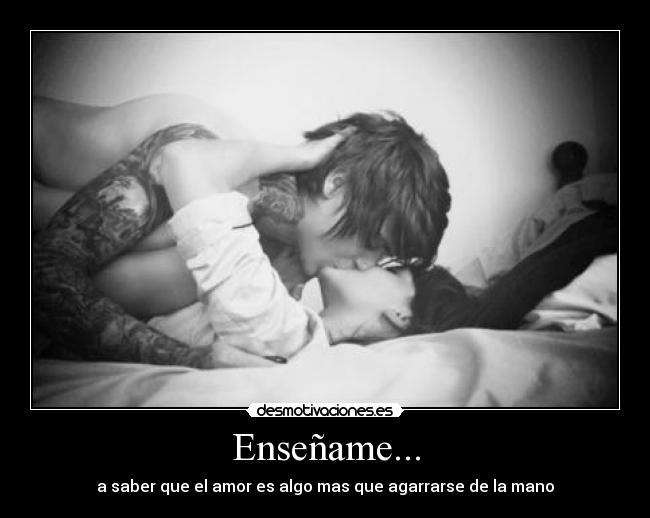 Enseñame... - a saber que el amor es algo mas que agarrarse de la mano