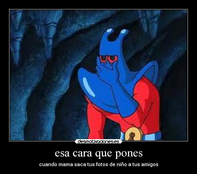 esa cara que pones - cuando mama saca tus fotos de niño a tus amigos