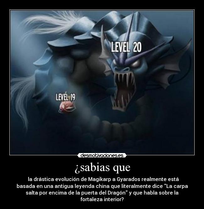 ¿sabias que - la drástica evolución de Magikarp a Gyarados realmente está
basada en una antigua leyenda china que literalmente dice La carpa
salta por encima de la puerta del Dragón y que habla sobre la
fortaleza interior?