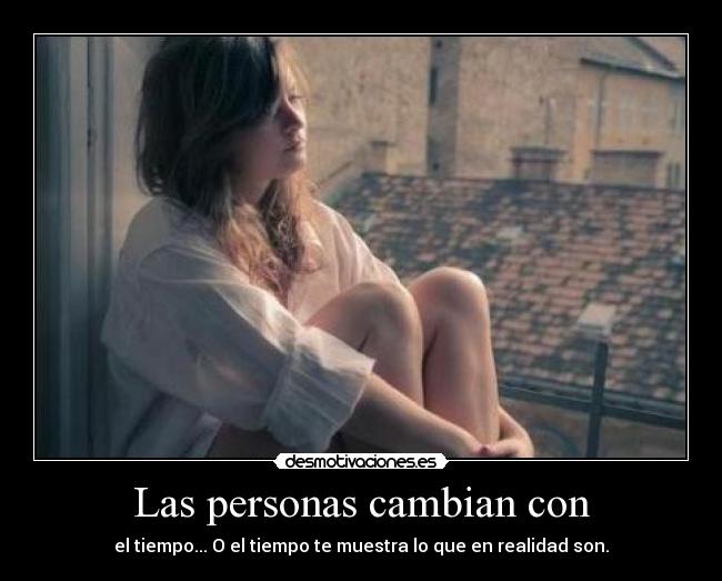 Las personas cambian con - el tiempo... O el tiempo te muestra lo que en realidad son.