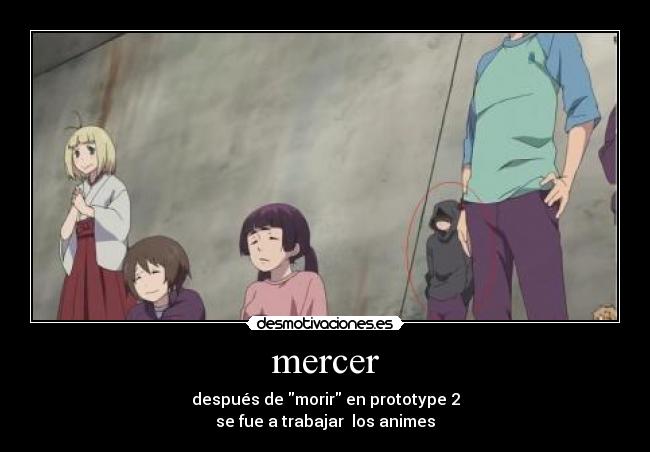 mercer - después de morir en prototype 2
se fue a trabajar los animes