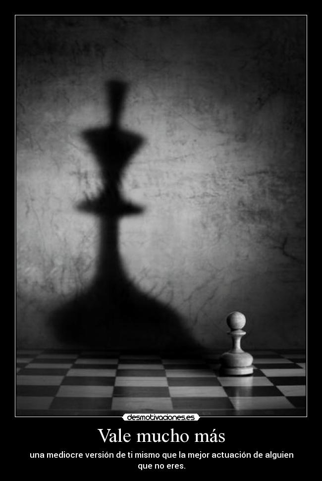 Vale mucho más - una mediocre versión de ti mismo que la mejor actuación de alguien que no eres.