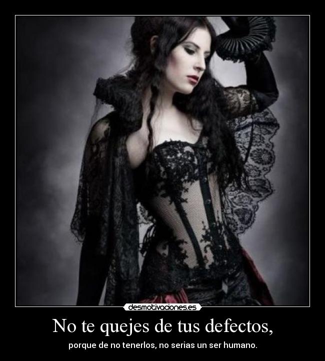 No te quejes de tus defectos, - porque de no tenerlos, no serias un ser humano.