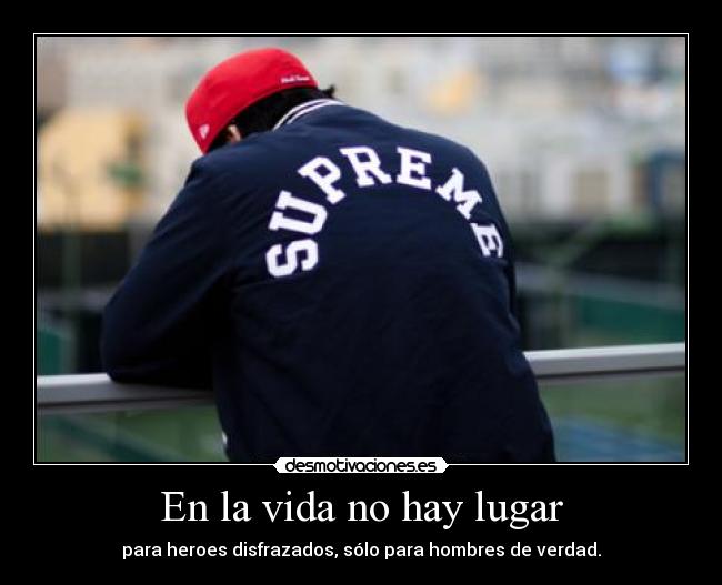 En la vida no hay lugar - para heroes disfrazados, sólo para hombres de verdad.