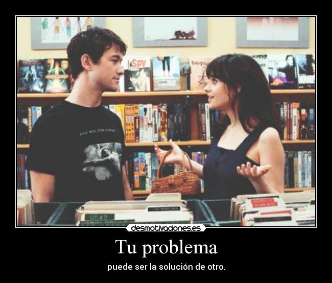 Tu problema - puede ser la solución de otro.