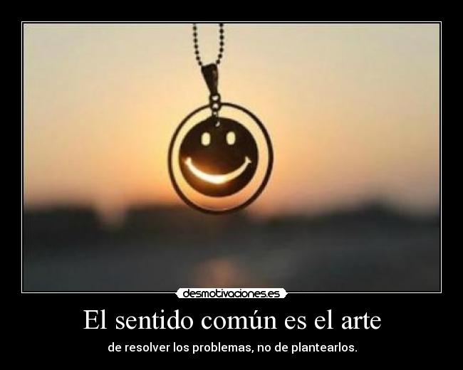 El sentido común es el arte - de resolver los problemas, no de plantearlos.