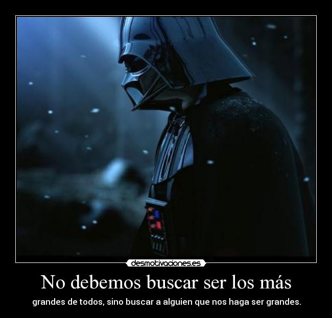 No debemos buscar ser los más - grandes de todos, sino buscar a alguien que nos haga ser grandes.