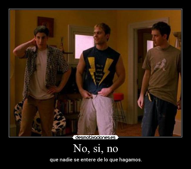 No, si, no - que nadie se entere de lo que hagamos.