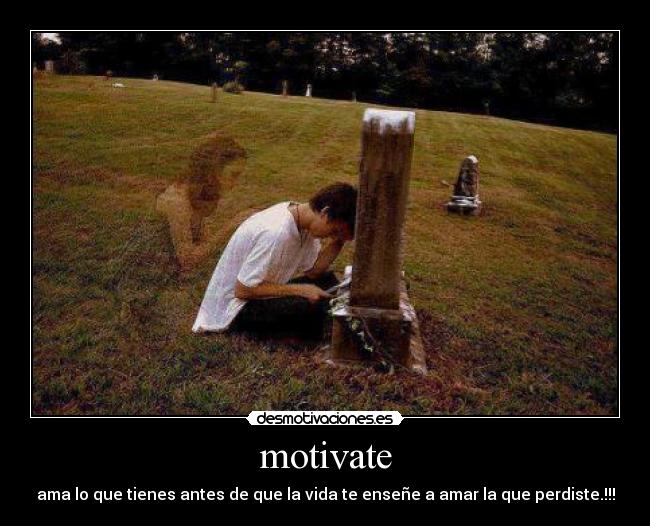motivate - ama lo que tienes antes de que la vida te enseñe a amar la que perdiste.!!!