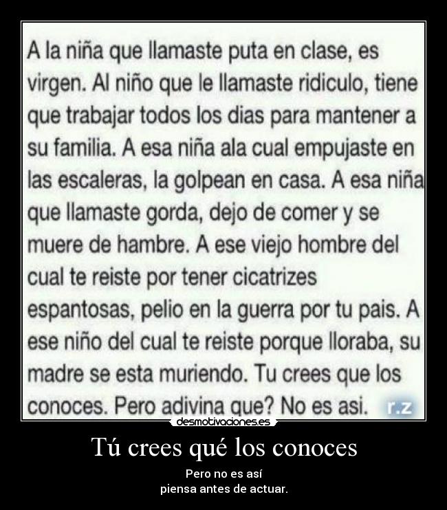 Tú crees qué los conoces - Pero no es así
piensa antes de actuar.
