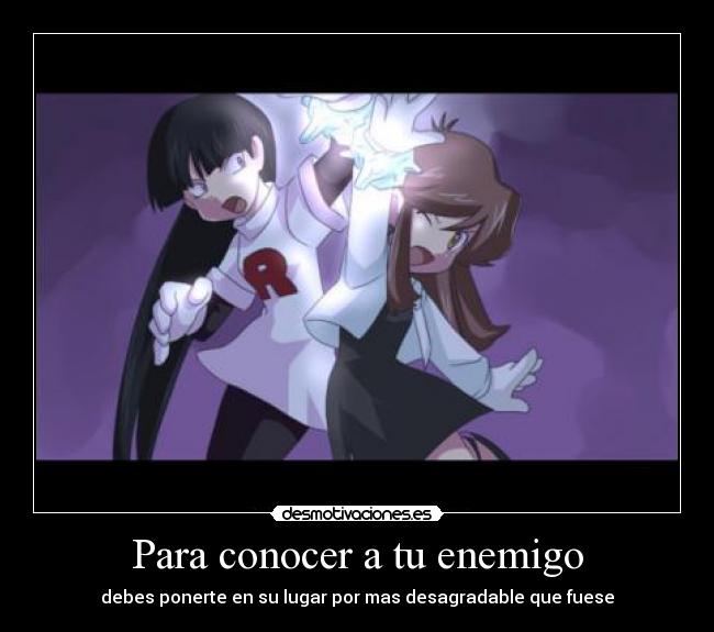 Para conocer a tu enemigo - debes ponerte en su lugar por mas desagradable que fuese