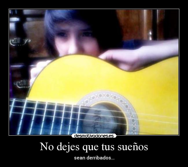 No dejes que tus sueños - sean derribados...