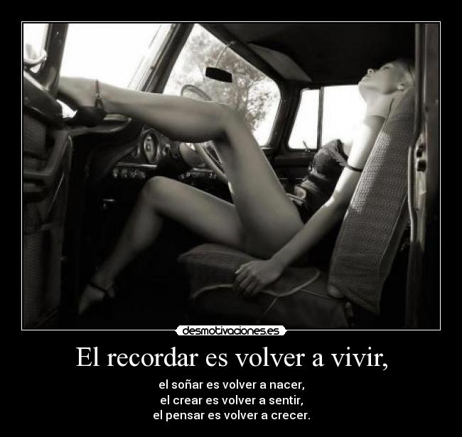El recordar es volver a vivir, -