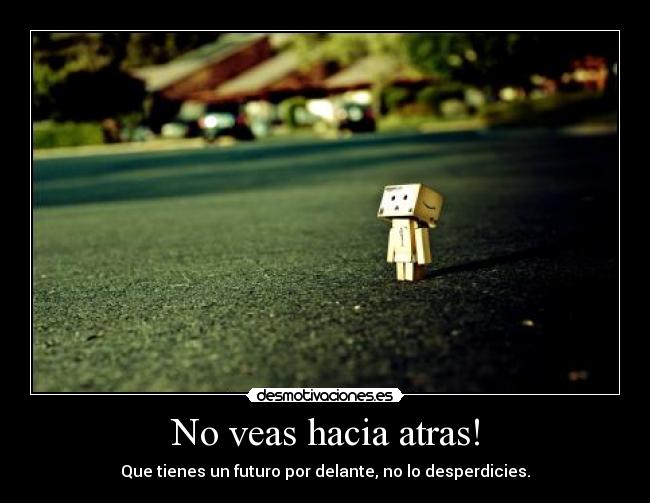 No veas hacia atras! - Que tienes un futuro por delante, no lo desperdicies.