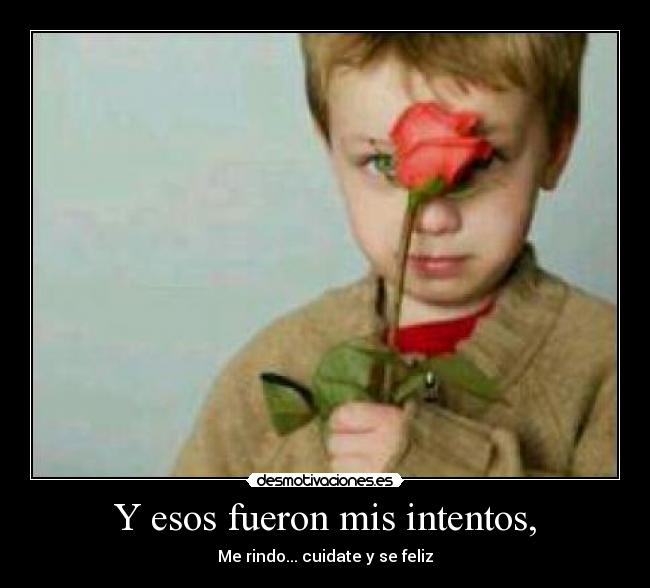 Y esos fueron mis intentos, - Me rindo... cuidate y se feliz