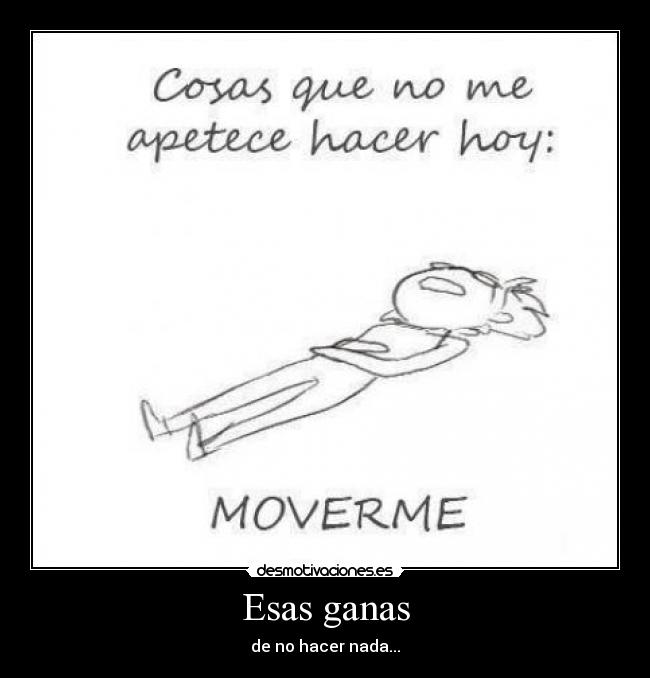 Esas ganas - de no hacer nada...